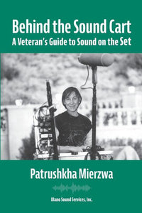 Behind the Sound Cart: A Veteran's Guide to Sound on the Set by Patrushkha Mierzwa